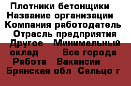 Плотники-бетонщики › Название организации ­ Компания-работодатель › Отрасль предприятия ­ Другое › Минимальный оклад ­ 1 - Все города Работа » Вакансии   . Брянская обл.,Сельцо г.